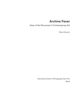 Okwui Enwezor, “Archive Fever: Photography between History and the Monument”, in <em>Archive Fever: Uses of the Document in Contemporary Art</em>, New York: International Center of Photography, exh. cat., 2008, 11-51